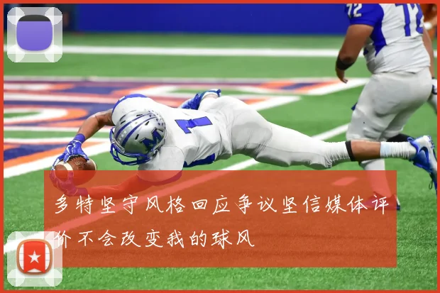 多特坚守风格回应争议坚信媒体评价不会改变我的球风