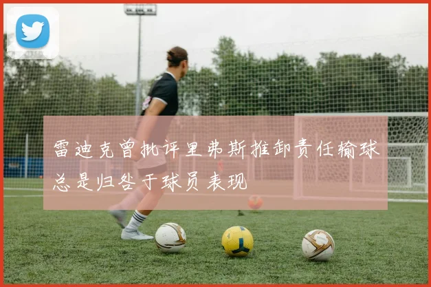 雷迪克曾批评里弗斯推卸责任输球总是归咎于球员表现