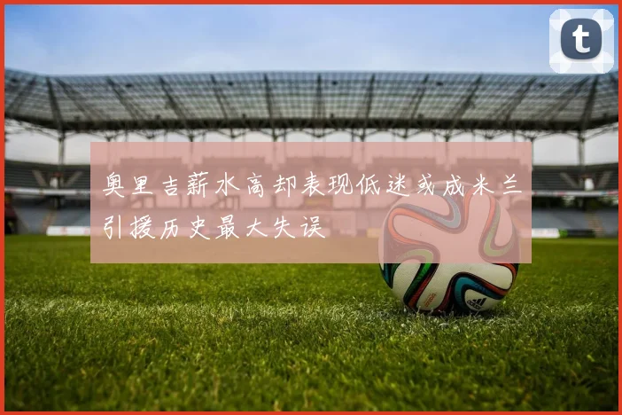 奥里吉薪水高却表现低迷或成米兰引援历史最大失误