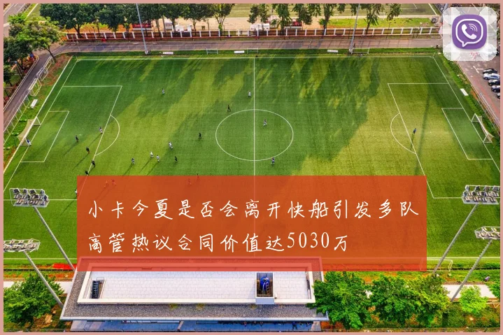小卡今夏是否会离开快船引发多队高管热议合同价值达5030万