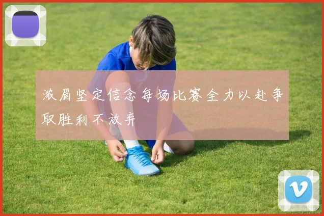 浓眉坚定信念每场比赛全力以赴争取胜利不放弃