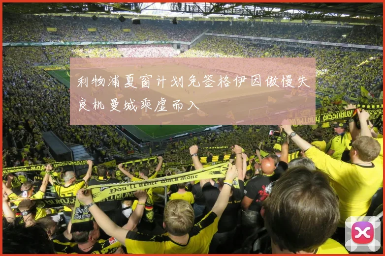 利物浦夏窗计划免签格伊因傲慢失良机曼城乘虚而入