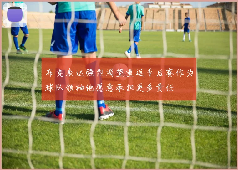 布克表达强烈渴望重返季后赛作为球队领袖他愿意承担更多责任