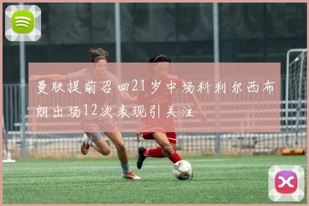 曼联提前召回21岁中场科利尔西布朗出场12次表现引关注