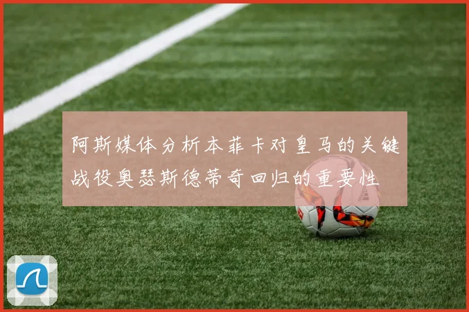 阿斯媒体分析本菲卡对皇马的关键战役奥瑟斯德蒂奇回归的重要性