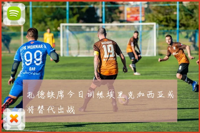 孔德缺席今日训练埃里克加西亚或将替代出战
