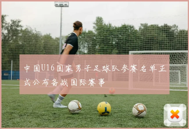 中国U16国家男子足球队参赛名单正式公布备战国际赛事