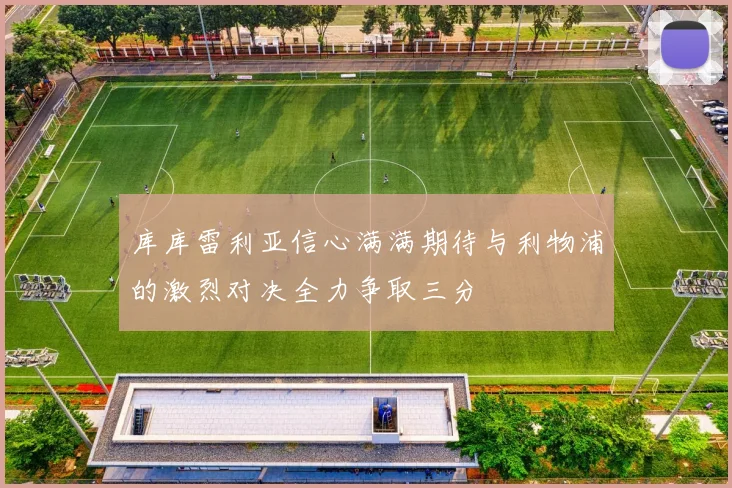 库库雷利亚信心满满期待与利物浦的激烈对决全力争取三分