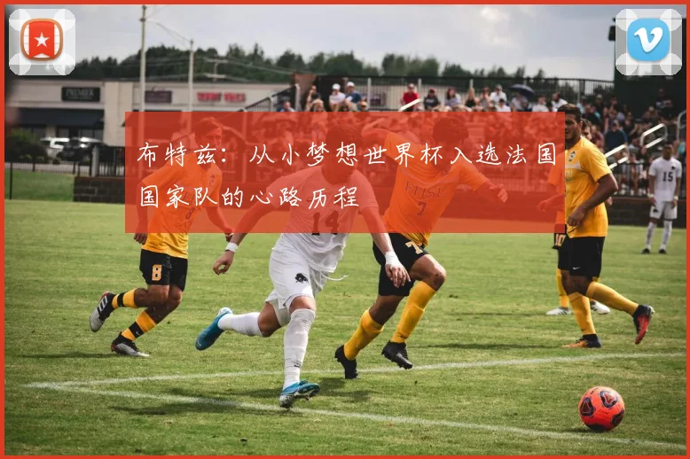 布特兹：从小梦想世界杯入选法国国家队的心路历程