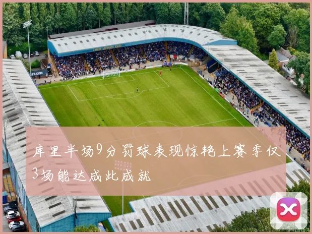 库里半场9分罚球表现惊艳上赛季仅3场能达成此成就