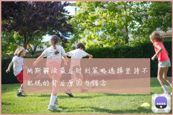 纳斯解读最后时刻策略选择坚持不犯规的背后原因与信念