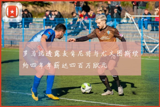罗马诺透露麦肯尼将与尤文图斯续约四年年薪达四百万欧元