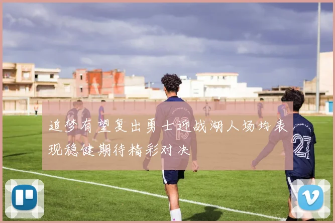 追梦有望复出勇士迎战湖人场均表现稳健期待精彩对决